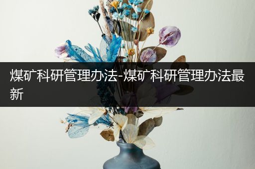 煤矿科研管理办法-煤矿科研管理办法最新