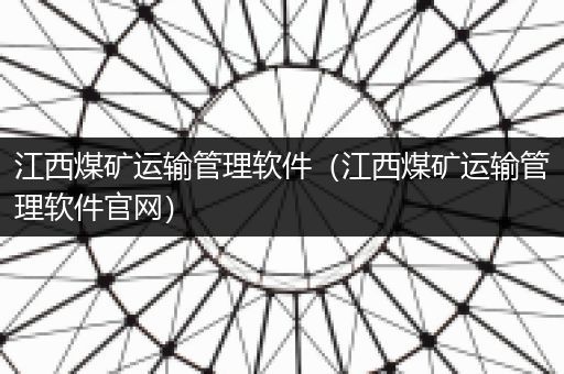 江西煤矿运输管理软件（江西煤矿运输管理软件官网）