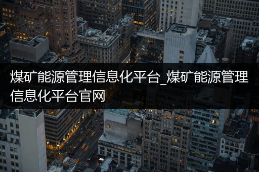 煤矿能源管理信息化平台_煤矿能源管理信息化平台官网