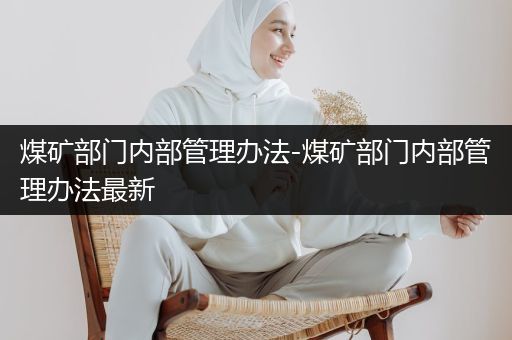 煤矿部门内部管理办法-煤矿部门内部管理办法最新