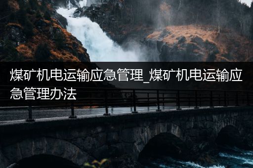 煤矿机电运输应急管理_煤矿机电运输应急管理办法