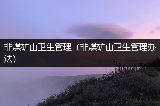 非煤矿山卫生管理（非煤矿山卫生管理办法）