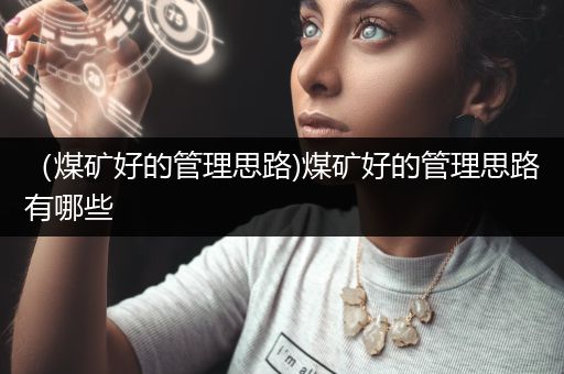 （煤矿好的管理思路)煤矿好的管理思路有哪些