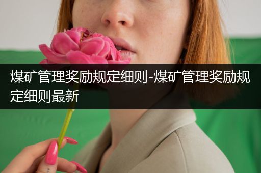 煤矿管理奖励规定细则-煤矿管理奖励规定细则最新