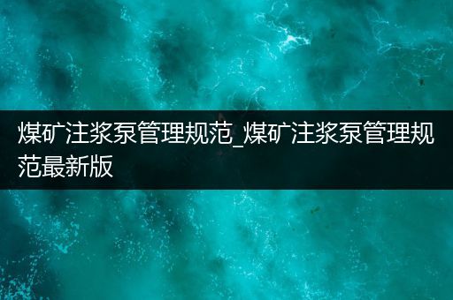 煤矿注浆泵管理规范_煤矿注浆泵管理规范最新版