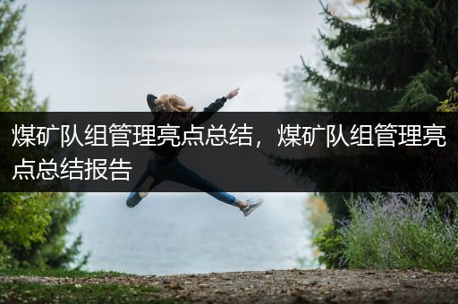 煤矿队组管理亮点总结，煤矿队组管理亮点总结报告