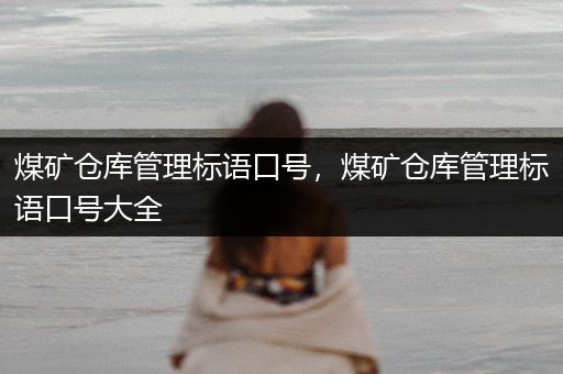 煤矿仓库管理标语口号，煤矿仓库管理标语口号大全