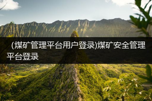 （煤矿管理平台用户登录)煤矿安全管理平台登录