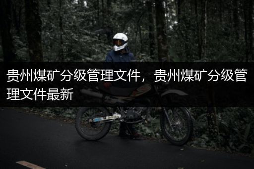 贵州煤矿分级管理文件，贵州煤矿分级管理文件最新