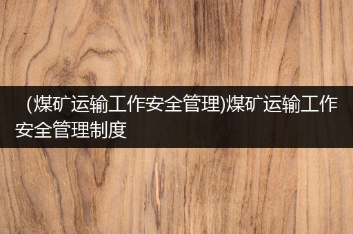 （煤矿运输工作安全管理)煤矿运输工作安全管理制度